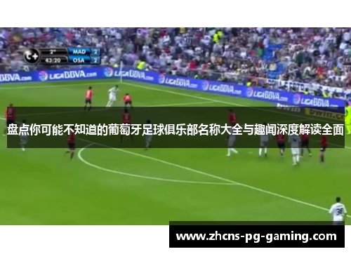 盘点你可能不知道的葡萄牙足球俱乐部名称大全与趣闻深度解读全面 盘点你可能不知道的葡萄牙足球俱乐部名称大全与趣闻深度解读全面