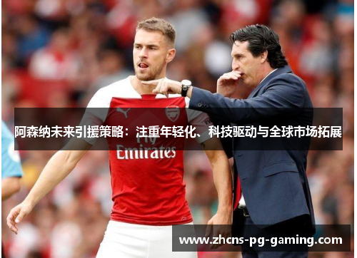 阿森纳未来引援策略：注重年轻化、科技驱动与全球市场拓展