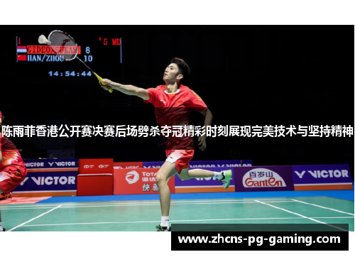 陈雨菲香港公开赛决赛后场劈杀夺冠精彩时刻展现完美技术与坚持精神