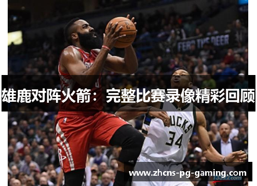雄鹿对阵火箭:完整比赛录像精彩回顾 雄鹿对阵火箭:完整比赛录像精彩回顾
