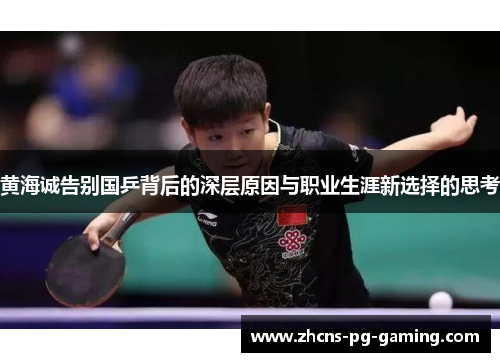 黄海诚告别国乒背后的深层原因与职业生涯新选择的思考 黄海诚告别国乒背后的深层原因与职业生涯新选择的思考