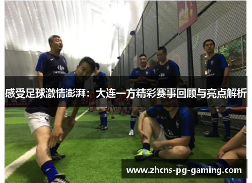 感受足球激情澎湃：大连一方精彩赛事回顾与亮点解析