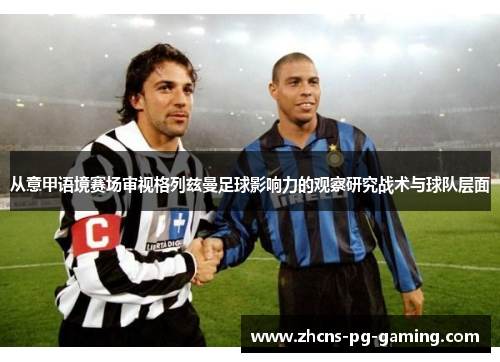 从意甲语境赛场审视格列兹曼足球影响力的观察研究战术与球队层面