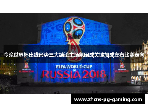 今晚世界杯出线形势三大结论主场氛围成关键加成左右比赛走向