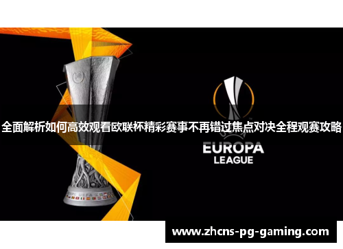 全面解析如何高效观看欧联杯精彩赛事不再错过焦点对决全程观赛攻略