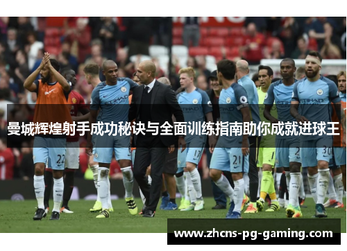 曼城辉煌射手成功秘诀与全面训练指南助你成就进球王