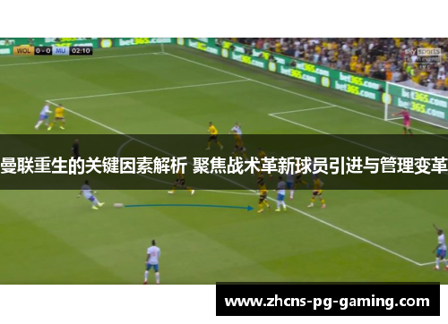 曼联重生的关键因素解析 聚焦战术革新球员引进与管理变革