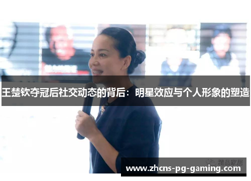 王楚钦夺冠后社交动态的背后：明星效应与个人形象的塑造