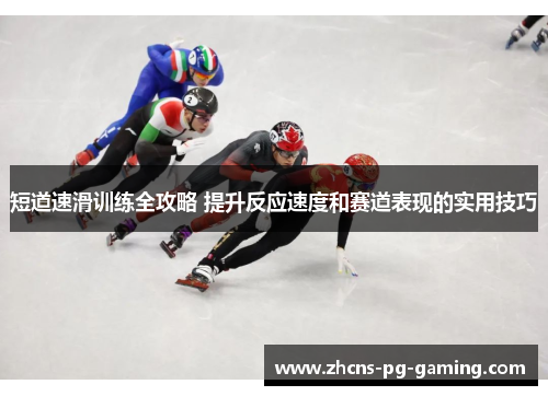 短道速滑训练全攻略 提升反应速度和赛道表现的实用技巧
