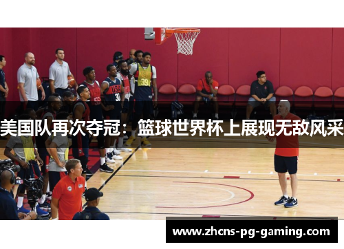 美国队再次夺冠：篮球世界杯上展现无敌风采
