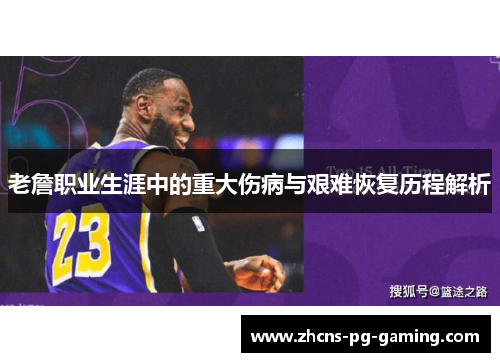 老詹职业生涯中的重大伤病与艰难恢复历程解析 老詹职业生涯中的重大伤病与艰难恢复历程解析