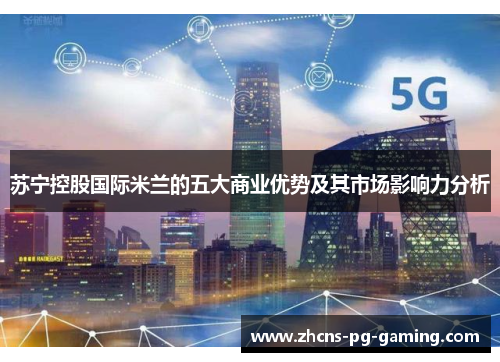 苏宁控股国际米兰的五大商业优势及其市场影响力分析