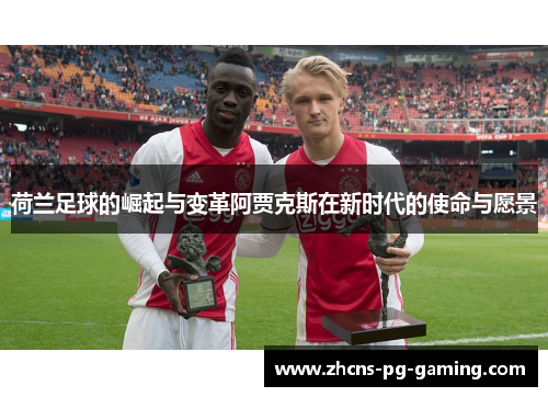 荷兰足球的崛起与变革阿贾克斯在新时代的使命与愿景