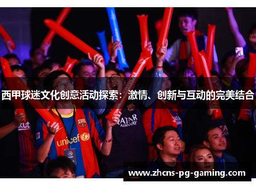西甲球迷文化创意活动探索：激情、创新与互动的完美结合