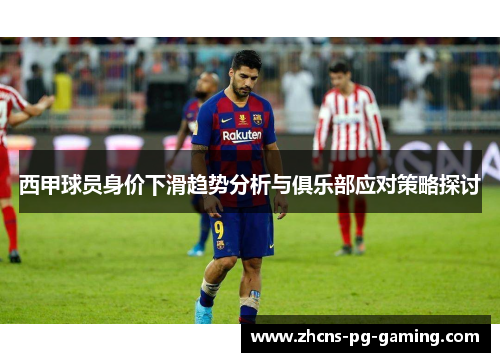 西甲球员身价下滑趋势分析与俱乐部应对策略探讨