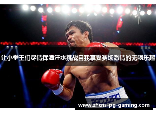 让小拳王们尽情挥洒汗水挑战自我享受赛场激情的无限乐趣
