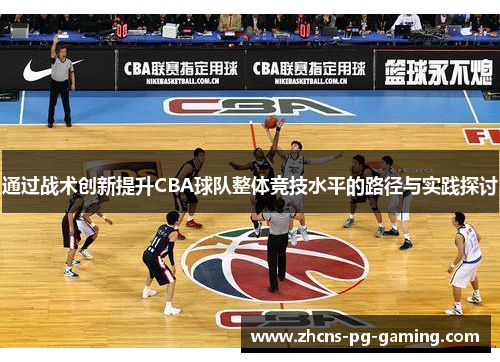 通过战术创新提升CBA球队整体竞技水平的路径与实践探讨