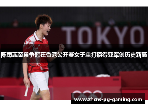 陈雨菲奋勇争冠在香港公开赛女子单打摘得亚军创历史新高 陈雨菲奋勇争冠在香港公开赛女子单打摘得亚军创历史新高