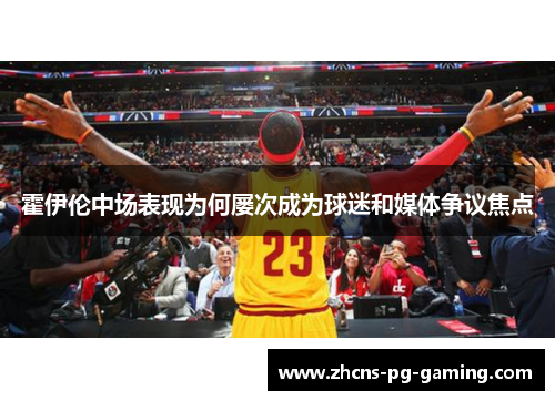 霍伊伦中场表现为何屡次成为球迷和媒体争议焦点 霍伊伦中场表现为何屡次成为球迷和媒体争议焦点