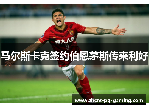 马尔斯卡克签约伯恩茅斯传来利好