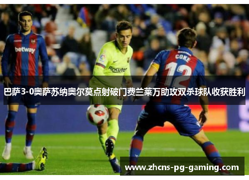 巴萨3-0奥萨苏纳奥尔莫点射破门费兰莱万助攻双杀球队收获胜利
